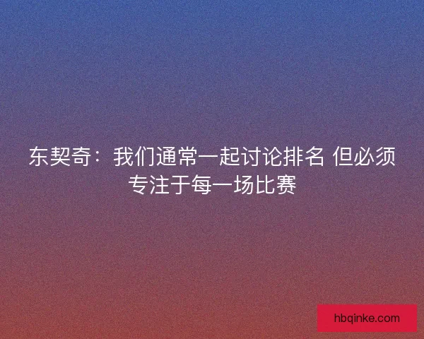 东契奇：我们通常一起讨论排名 但必须专注于每一场比赛