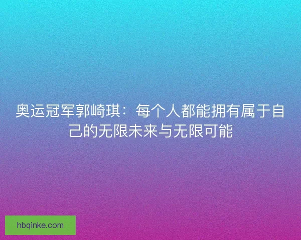 奥运冠军郭崎琪：每个人都能拥有属于自己的无限未来与无限可能